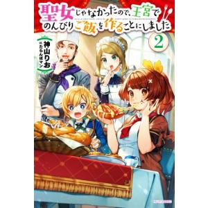 聖女じゃなかったので、王宮でのんびりご飯を作ることにしました(2) カドカワBOOKS/神山りお(著...