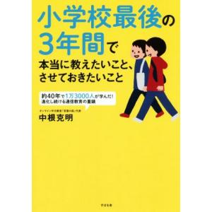 小学校最後の３年間で本当に教えたいこと、させておきたいこと／中根克明(著者)