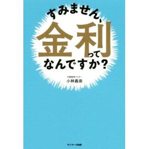 すみません、金利ってなんですか？／小林義崇(著者)