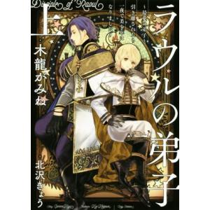 ラウルの弟子 〜最愛の弟子と引き離されたら一夜で美少年になりました〜(上)/木龍がみね(著者),北沢...