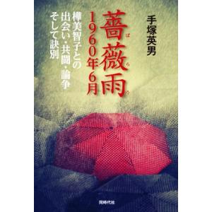 薔薇雨　１９６０年６月 樺美智子との出会い・共闘・論争　そして訣別／手塚英男(著者)