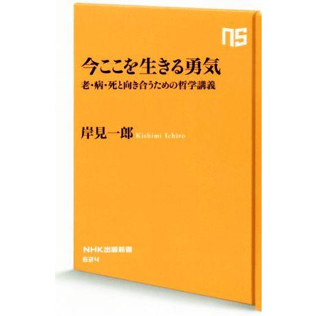 今ここを生きる勇気 老・病・死と向き合うための哲学講義 ＮＨＫ出版新書６２４／岸見一郎(著者)