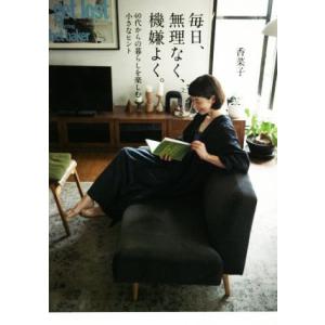 毎日、無理なく、機嫌よく。 40代からの暮らしを楽しむ小さなヒント/香菜子(著者)