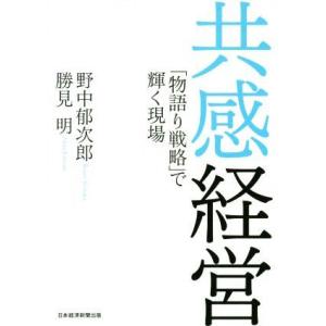 共感経営 「物語り戦略」で輝く現場／野中郁次郎(著者),勝見明(著者)