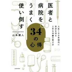 医者と病院をうまく使い倒す34の心得 人生100年時代に自分を守る上手な治療の受け方/山本健人(著者...