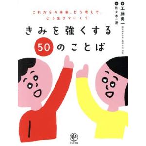 きみを強くする５０のことば これからの未来、どう考えて、どう生きていく？／工藤勇一(著者),佐々木一...