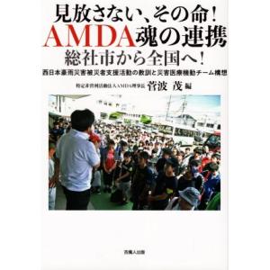 見放さない、その命！ＡＭＤＡ魂の連携　総社市から全国へ！ 西日本豪雨災害被災者支援活動の教訓と災害医...