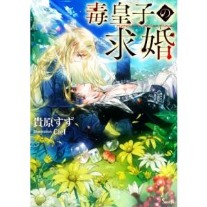 毒皇子の求婚 ソーニャ文庫/貴原すず(著者),Ciel(イラスト)