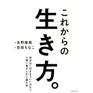 これからの生き方。 自分はこのままでいいのか？と問い直すときに読む本/北野唯我(著者),百田ちなこ(...