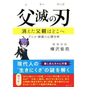 父滅の刃 消えた父親はどこへ アニメ・映画の心理分析/樺沢紫苑(著者)