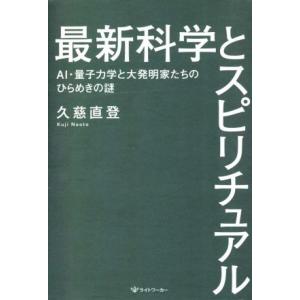 最新科学とスピリチュアル AI・量子力学と大発明家たちのひらめきの謎/久慈直登(著者)