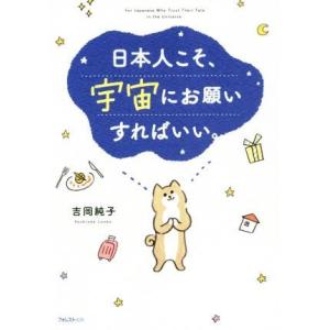日本人こそ、宇宙にお願いすればいい。/吉岡純子(著者)