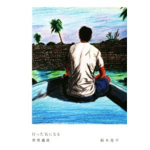 行った気になる世界遺産/鈴木亮平(著者)