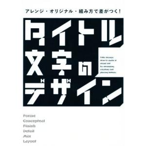 タイトル文字のデザイン アレンジ・オリジナル・組み方で差がつく！/パイインターナショナル(編者)