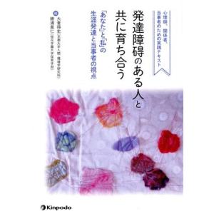 発達障碍のある人と共に育ち合う 「あなた」と「私」の生涯発達と当事者の視点 心理師、関係者、当事者の...