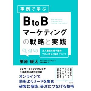 事例で学ぶBtoBマーケティングの戦略と実践 法人顧客を続々獲得！プロが教える実用ノウハウ/栗原康太...