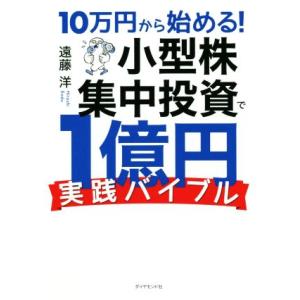 10万円から始める！小型株集中投資で1億円実践バイブル/遠藤洋(著者)