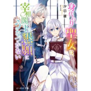 身代わり聖女は、宰相閣下の懇願にうなづかない ビーズログ文庫／汐邑雛(著者),黒埼(イラスト)