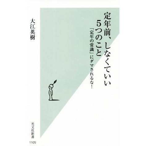 定年前、しなくていい5つのこと 「定年の常識」にダマされるな！ 光文社新書1105/大江英樹(著者)