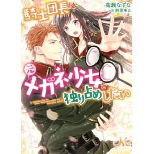 騎士団長は元メガネ少女を独り占めしたい メリッサ文庫/高瀬なずな(著者),芦原モカ(イラスト)