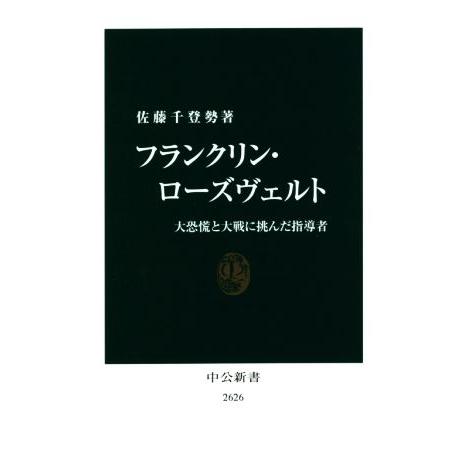 フランクリン・ローズヴェルト 大恐慌と大戦に挑んだ指導者 中公新書２６２６／佐藤千登勢(著者)