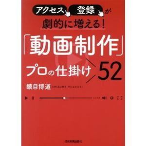 アクセス、登録が劇的に増える！「動画制作」プロの仕掛け52/鎮目博道(著者)