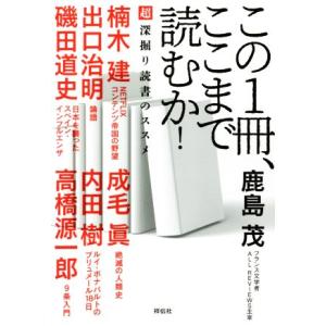 この1冊、ここまで読むか！ 超深掘り読書のススメ/鹿島茂(著者),出口治明(著者),成毛眞(