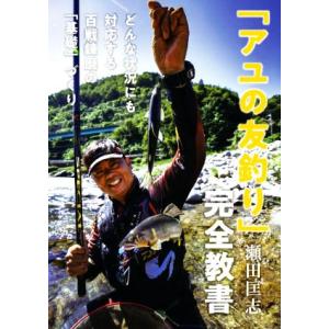 「アユの友釣り」完全教書 どんな状況にも対応する百戦錬磨の「基礎」づくり/瀬田匡志(著者)