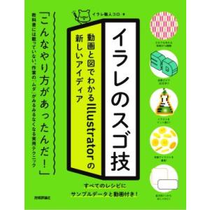 イラレのスゴ技 動画と図でわかるＩｌｌｕｓｔｒａｔｏｒの新しいアイディア／イラレ職人コロ(著者)