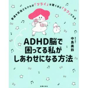 ＡＤＨＤ脳で困ってる私がしあわせになる方法 普通を目指さなければ「ツライ」は驚くほど「ラク」になる／...