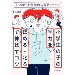 小学生の子の学力を「ほめる・叱る」で伸ばすコツ 「しつけ」を科学的に分析してわかった／菊池洋匡(著者)