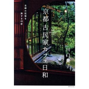 京都古民家カフェ日和 古都の記憶を旅する４３軒／川口葉子(著者)