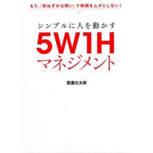 シンプルに人を動かす5W1Hマネジメント もう、「的はずれな問い」で時間をムダにしない！/渡邉光太郎...