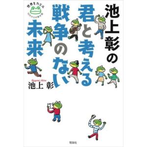 池上彰の君と考える戦争のない未来 世界をカエル10代からの羅針盤/池上彰(著者)