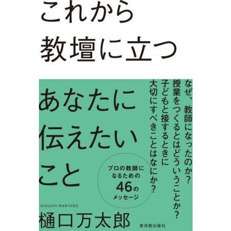 これから教壇に立つあなたに伝えたいこと/樋口万太郎(著者)