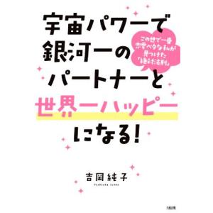 宇宙パワーで銀河一のパートナーと世界一ハッピーになる！ この世で一番恋愛ベタな私が見つけた「絶対法則...