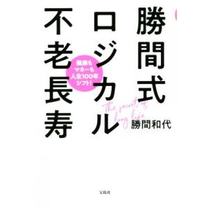 勝間式ロジカル不老長寿 健康もマネーも人生１００年シフト！／勝間和代(著者)