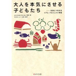 大人を本気にさせる子どもたち 社会とつながるリアル・プロジェクト学習/福田晃(著者),山田滋彦(著者