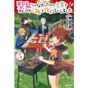 聖女じゃなかったので、王宮でのんびりご飯を作ることにしました(5) カドカワBOOKS/神山りお(著...