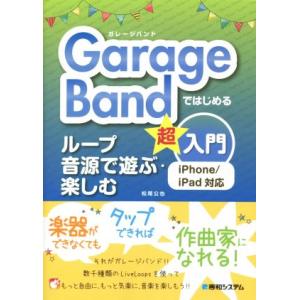 GarageBandではじめる ループ音源で遊ぶ・楽しむ超入門 iPhone/iPad対応/松尾公也...