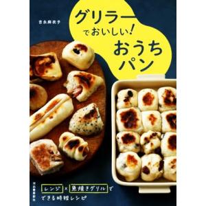 グリラーでおいしい！おうちパン レンジ×魚焼きグリルでできる時短レシピ/吉永麻衣子(著者)