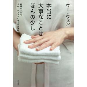 本当に大事なことはほんの少し 料理も人生も、すべてシンプルに考える生活術/ウー・ウェン(著者)