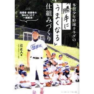 多賀少年野球クラブの「勝手にうまくなる」仕組みづくり／辻正人(著者)