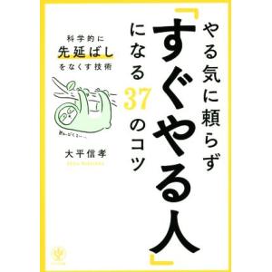 やる気に頼らず「すぐやる人」になる37のコツ 科学的に先延ばしをなくす技術/大平信孝(著者)