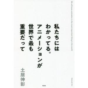 私たちにはわかってる。アニメーションが世界で最も重要だって/土居伸彰(著者)