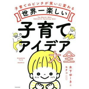 世界一楽しい子育てアイデア大全 子育てのピンチが笑いに変わる/木下ゆーき(著者),モチコ(イラスト)