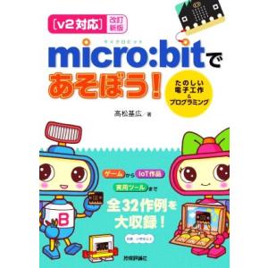 [v2対応]micro:bitであそぼう！ 改訂新版 たのしい電子工作&amp;プログラミング/高松基広(著...