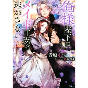 俺様陛下はメイド王女を逃がさない ソーニャ文庫/貴原すず(著者),炎かりよ(イラスト)