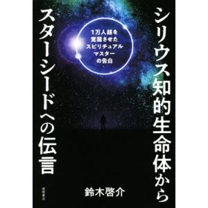 シリウス知的生命体からスターシードへの伝言 1万人超を覚醒させたスピリチュアルマスターの告白/鈴木啓介(著者)