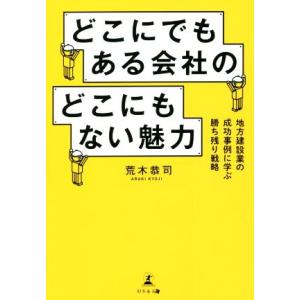 どこにでもある会社のどこにもない魅力 地方建設業の成功事例に学ぶ勝ち残り戦略／荒木恭司(著者)